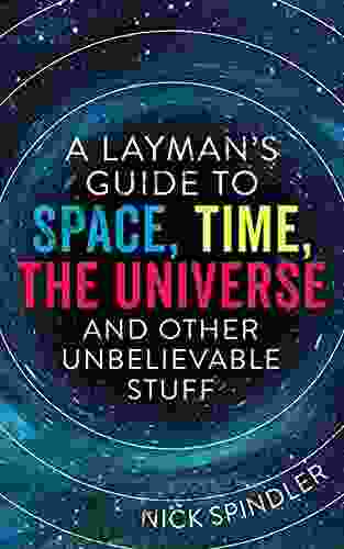 A Layman S Guide To Space Time The Universe And Other Unbelievable Stuff