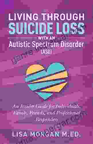 Living Through Suicide Loss With An Autistic Spectrum Disorder (ASD): An Insider Guide For Individuals Family Friends And Professional Responders