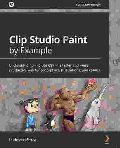 Clip Studio Paint By Example: Understand How To Use CSP In A Faster And More Productive Way For Concept Art Illustrations And Comics