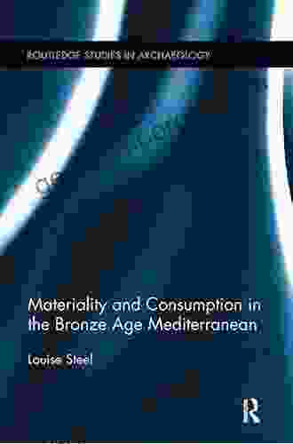 Materiality And Consumption In The Bronze Age Mediterranean (Routledge Studies In Archaeology 7)