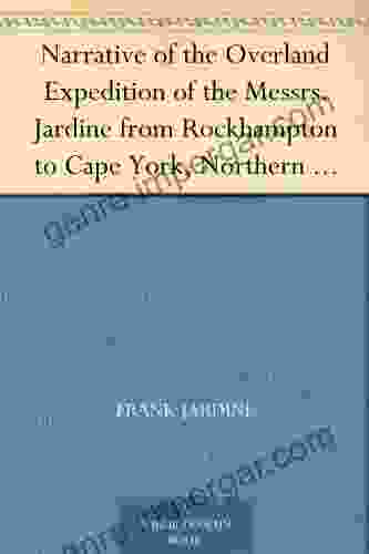 Narrative Of The Overland Expedition Of The Messrs Jardine From Rockhampton To Cape York Northern Queensland