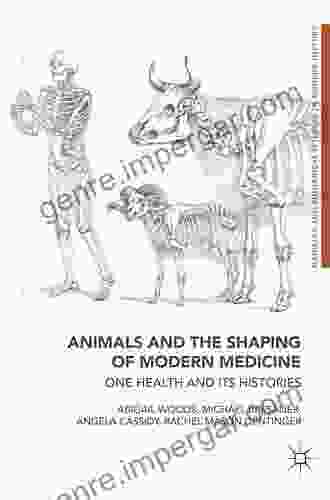 Animals And The Shaping Of Modern Medicine: One Health And Its Histories (Medicine And Biomedical Sciences In Modern History)