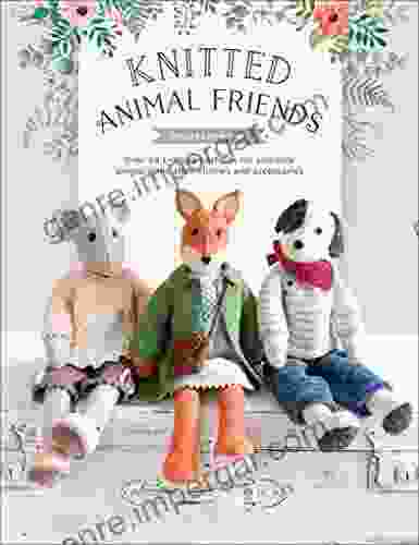 Knitted Animal Friends: Over 40 Knitting Patterns For Adorable Animal Dolls Their Clothes And Accessories