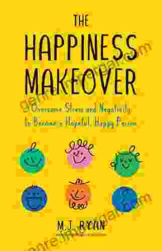 The Happiness Makeover: Overcome Stress And Negativity To Become A Hopeful Happy Person (Positive Psychology Positivity Book)