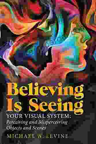 Believing Is Seeing: Your Visual System: Perceiving And Misperceiving Objects And Scenes