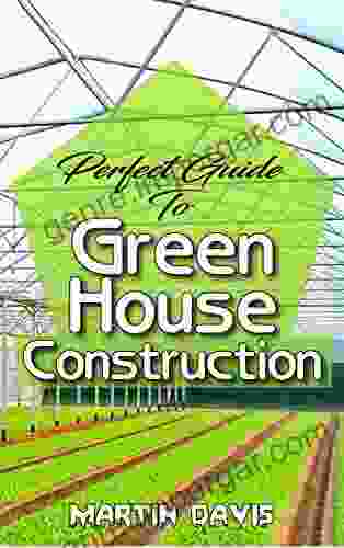 Perfect Guide To Green House Construction: Detailed Analysis Of All You Need To Know About Greenhouse Building And Housekeeping