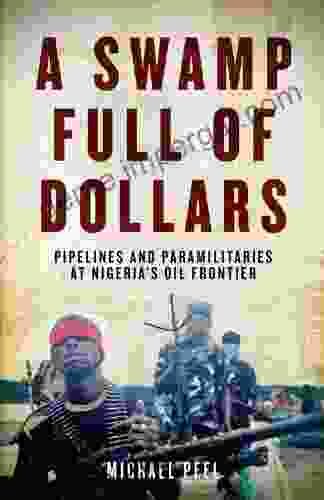 A Swamp Full Of Dollars: Pipelines And Paramilitaries At Nigeria S Oil Frontier