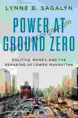 Power At Ground Zero: Politics Money And The Remaking Of Lower Manhattan