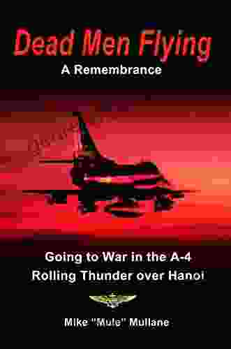 Dead Men Flying A Remembrance : Going To War In The A 4 Rolling Thunder Over Hanoi