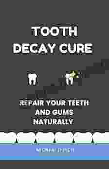 Tooth Decay Cure : Repair Your Teeth And Gums Naturally