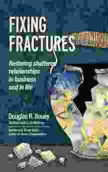 Fixing Fractures: Restoring Shattered Relationships In Business And In Life