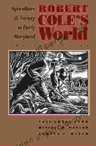 Robert Cole S World: Agriculture And Society In Early Maryland (Published By The Omohundro Institute Of Early American History And Culture And The University Of North Carolina Press)