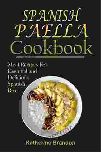 SPANISH PAELLA COOKBOOK: Meal Recipes For Essential And Delicious Spanish Rice