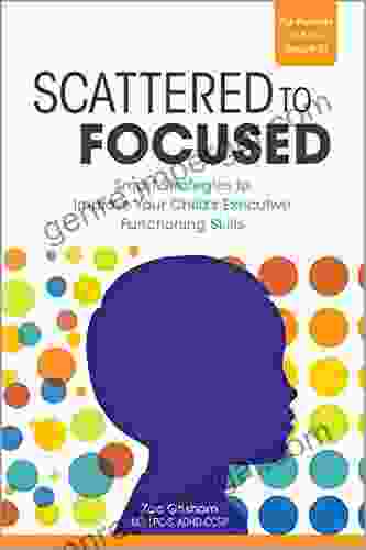 Scattered To Focused: Smart Strategies To Improve Your Child S Executive Functioning Skills