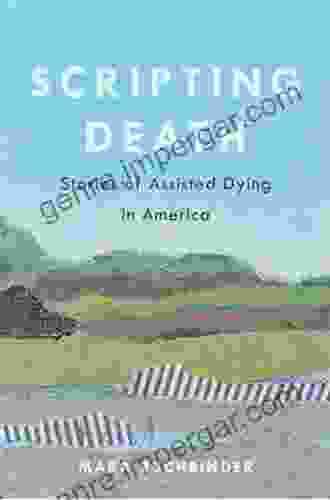 Scripting Death: Stories Of Assisted Dying In America (California In Public Anthropology 50)