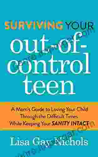 Surviving Your Out of Control Teen: A Mom s Guide to Loving Your Child Through the Difficult Times While Keeping Your Sanity Intact