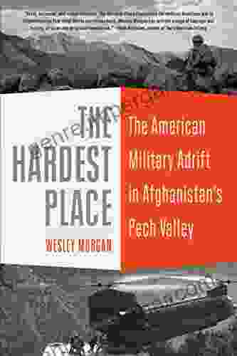 The Hardest Place: The American Military Adrift In Afghanistan S Pech Valley