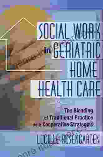 Social Work In Geriatric Home Health Care: The Blending Of Traditional Practice With Cooperative Strategies (Haworth Social Work In Health Care)