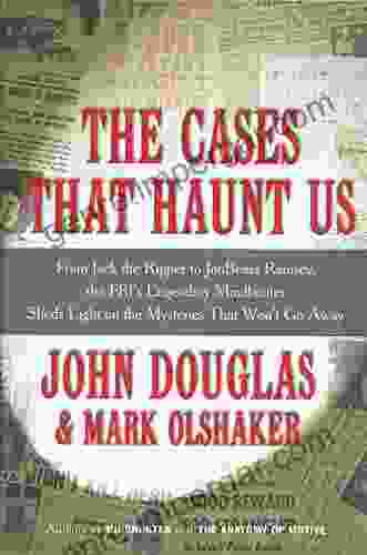 The Cases That Haunt Us: From Jack The Ripper To Jon Benet Ramsey The FBI S Legendary Mindhunter Sheds New Light On The Mysteries That Won T Go Away