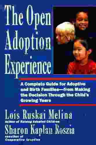 The Open Adoption Experience: A Complete Guide for Adoptive and Birth Families from Making the Decision Through the Child s Growing Years