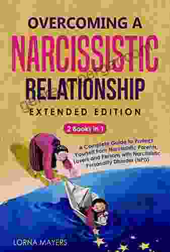 Overcoming a Narcissistic Relationship Extended Edition: A Complete Guide To Protect Yourself From Persons With Narcissistic Personality Disorder (NPD)