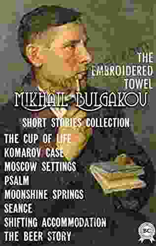 MIKHAIL BULGAKOV SHORT STORIES COLLECTION: THE CUP OF LIFE KOMAROV CASE MOSCOW SETTINGS PSALM MOONSHINE SPRINGS SEANCE SHIFTING ACCOMMODATION THE BEER STORY THE EMBROIDERED TOWEL