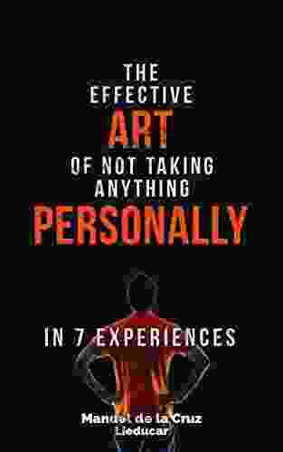 The Effective Art Of Not Taking Anything Personally: In 7 Experiences