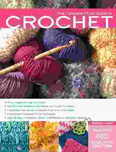 The Complete Photo Guide To Crochet 2nd Edition: *The Essential Reference For Novice And Expert Crocheters *Comprehensive Guide To Crochet Tools And Techniques Instructions For 200 Stitch Patterns