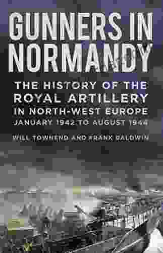 Gunners In Normandy: The History Of The Royal Artillery In North West Europe January 1942 To August 1944