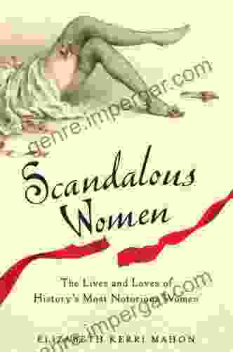 Scandalous Women: The Lives And Loves Of History S Most Notorious Women