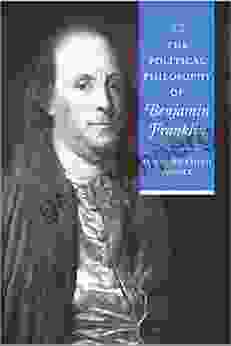 The Political Philosophy Of Benjamin Franklin (The Political Philosophy Of The American Founders)