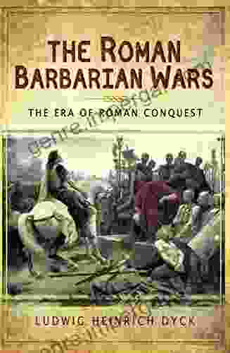 The Roman Barbarian Wars: The Era Of Roman Conquest