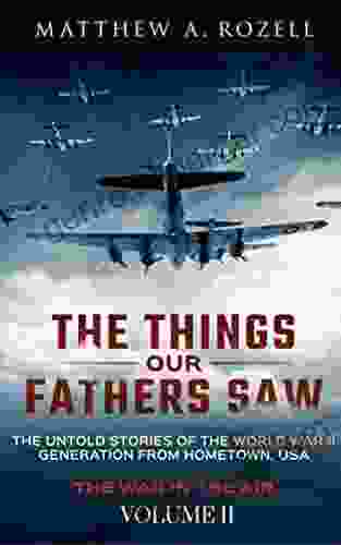 The Things Our Fathers Saw The Untold Stories of the World War II Generation Volume II: War in the Air From the Great Depression to Combat