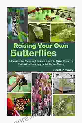 Raising Your Own Butterflies: A Fascinating Story And Guide On How To Raise Monarch Butterflies From Egg To Adult (For Kids)