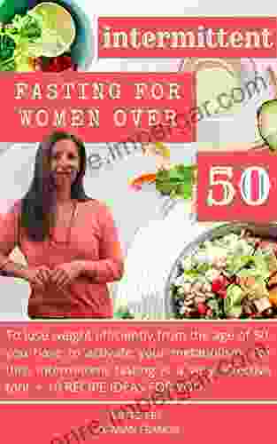 Intermittent Fasting For Women Over 50: To Lose Weight Efficiently From The Age Of 50 You Have To Activate Your Metabolism For This Intermittent Fasting Is A Very Effective Tool + 10 RECIPE IDEAS