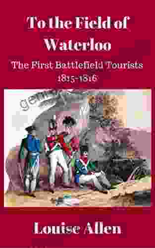 To The Field Of Waterloo: The First Battlefield Tourists 1815 1816