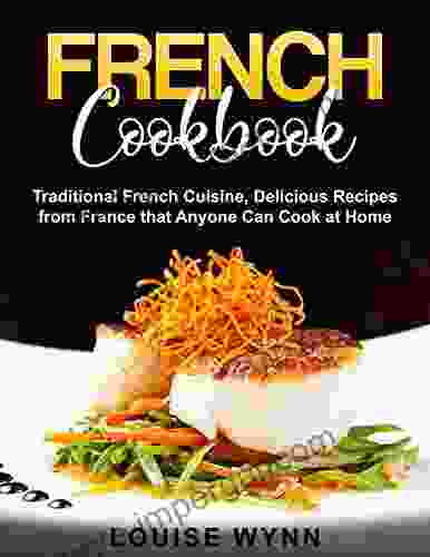 French Cookbook: Traditional French Cuisine Delicious Recipes From France That Anyone Can Cook At Home