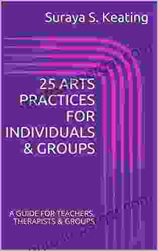 25 ARTS PRACTICES FOR INDIVIDUALS GROUPS: A GUIDE FOR TEACHERS THERAPISTS GROUPS