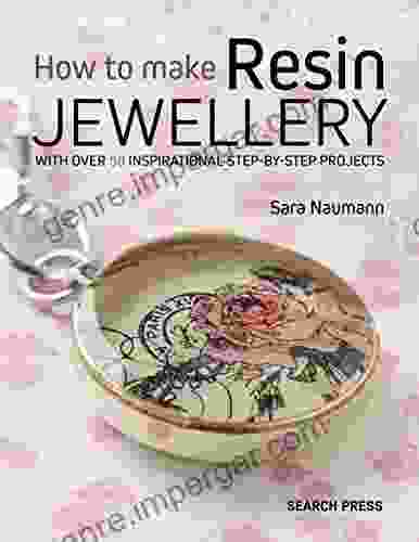 How To Make Resin Jewellery: With Over 50 Inspirational Step By Step Projects