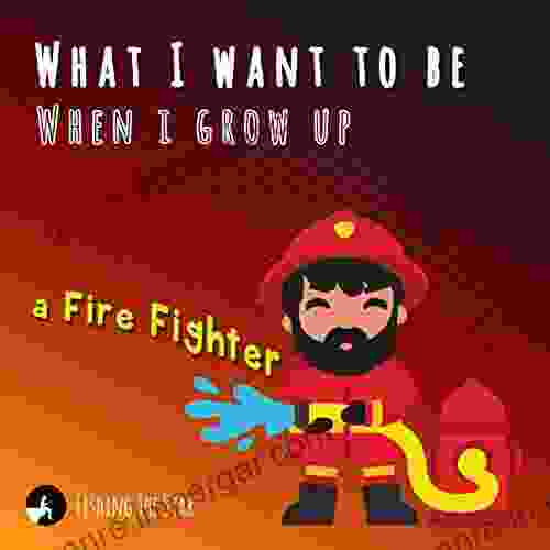 What I Want To Be When I Grow Up A Fire Fighter (When I Grow Up I Want To Be 5)