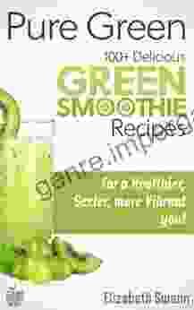 Pure Green: 100+ Delicious Green Smoothie Recipes For A Sexier Healthier More Vibrant You