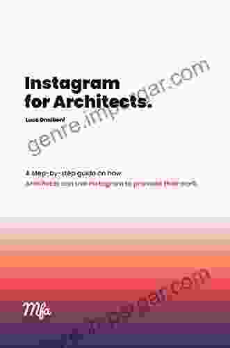 Instagram For Architects: A Step By Step Guide For Architects And Designers Interested In Using Instagram To Promote Their Work