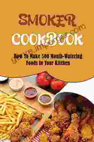 Smoker Cookbook: How To Make 500 Mouth Watering Foods In Your Kitchen