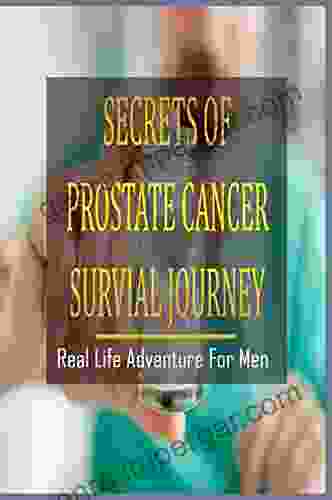 Secrets Of Prostate Cancer Survial Journey: Real Life Adventure For Men: Prostate Cancer Experience