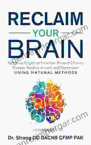 Reclaim Your Brain: Optimize Cognitive Function Fight Dementia Memory Problems Resolve Anxiety And Depression Using Natural Methods