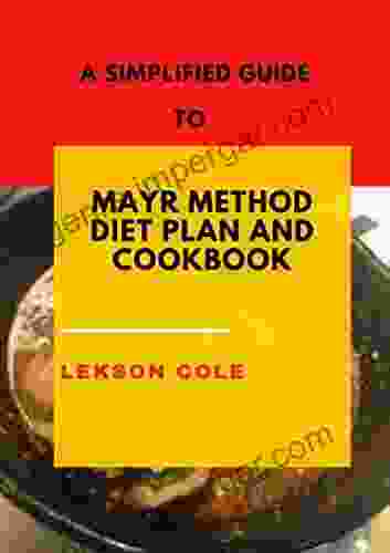 A Simplified Guide To Mayr Method Diet Plan And Cookbook: Natural Way Of Improving Digestion Through Gut Health