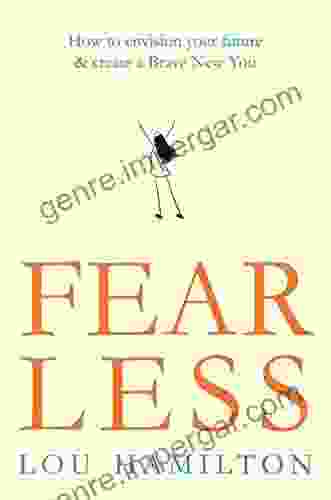 Fear Less: How To Envision Your Future Create A Brave New You