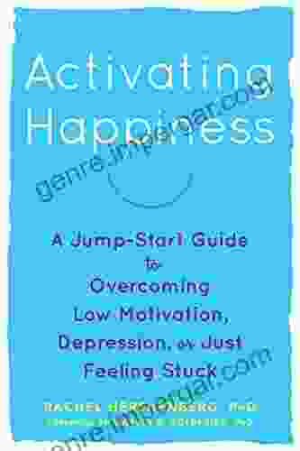 Activating Happiness: A Jump Start Guide To Overcoming Low Motivation Depression Or Just Feeling Stuck