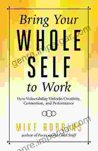 Bring Your Whole Self To Work: How Vulnerability Unlocks Creativity Connection And Performance