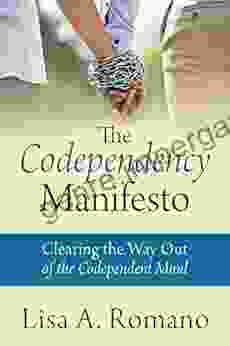 The Codependency Manifesto: Clearing The Way Out Of The Codependent Mind